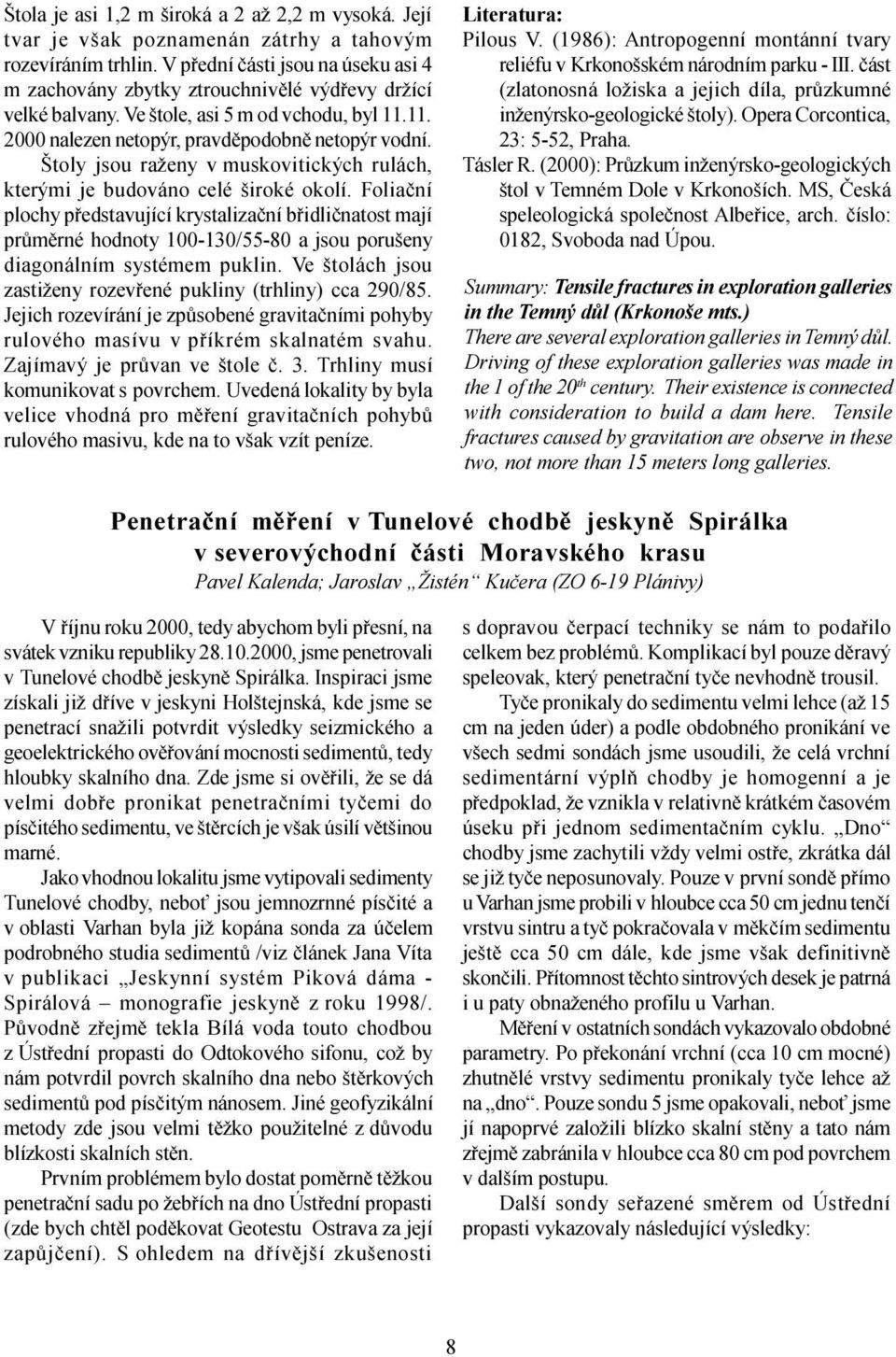 Štoly jsou raženy v muskovitických rulách, kterými je budováno celé široké okolí.