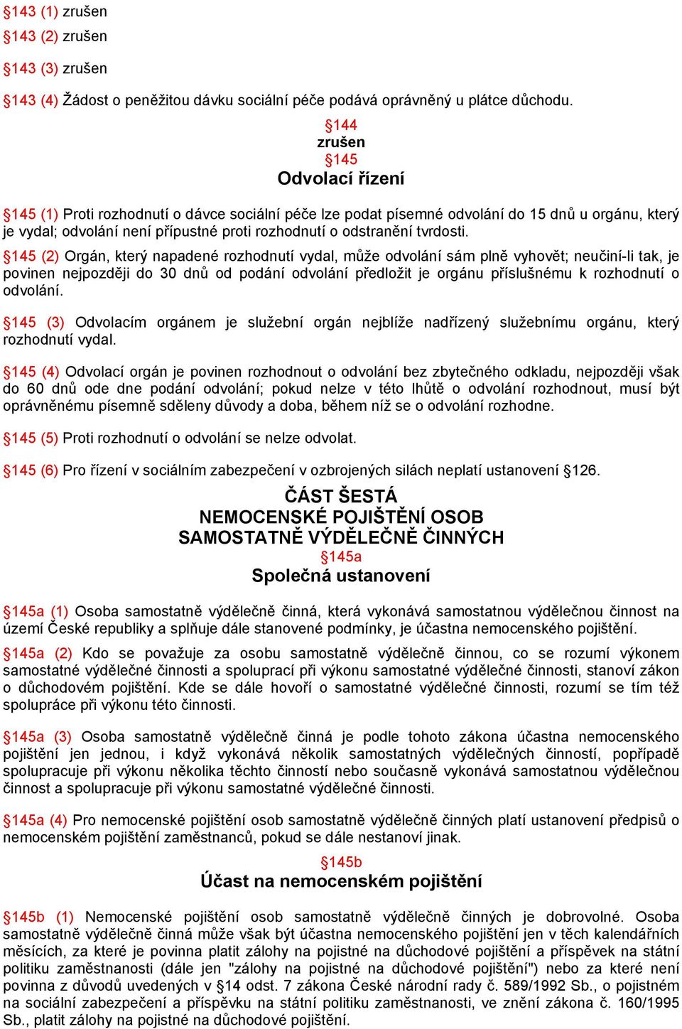 145 (2) Orgán, který napadené rozhodnutí vydal, může odvolání sám plně vyhovět; neučiní-li tak, je povinen nejpozději do 30 dnů od podání odvolání předložit je orgánu příslušnému k rozhodnutí o