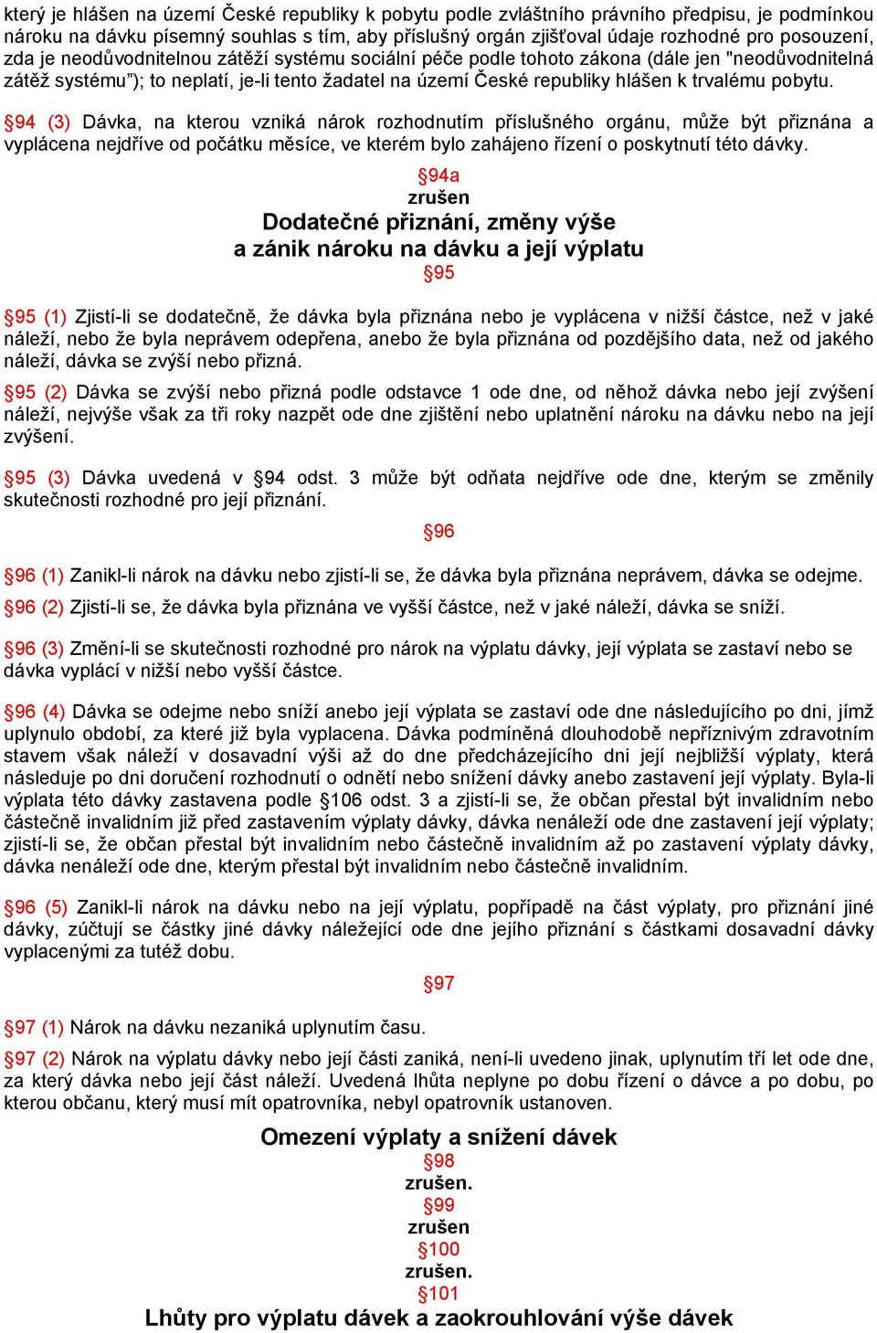 94 (3) Dávka, na kterou vzniká nárok rozhodnutím příslušného orgánu, může být přiznána a vyplácena nejdříve od počátku měsíce, ve kterém bylo zahájeno řízení o poskytnutí této dávky.