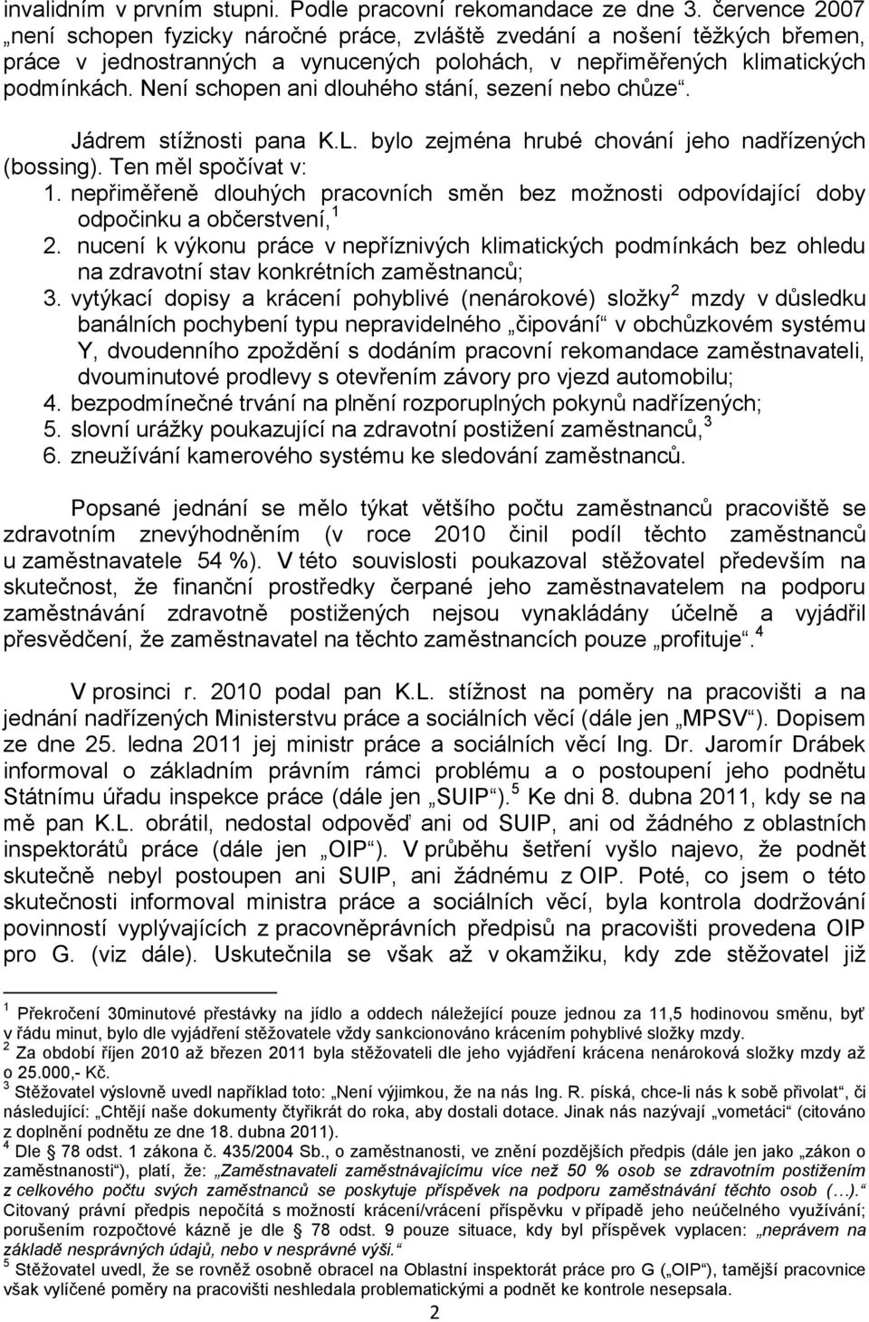 Není schopen ani dlouhého stání, sezení nebo chůze. Jádrem stížnosti pana K.L. bylo zejména hrubé chování jeho nadřízených (bossing). Ten měl spočívat v: 1.