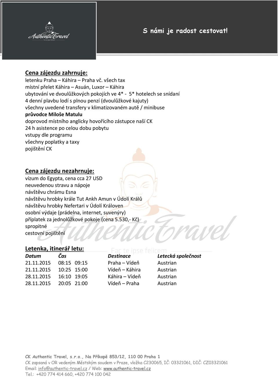 v klimatizovaném autě / minibuse průvodce Miloše Matulu doprovod místního anglicky hovořícího zástupce naší CK 24 h asistence po celou dobu pobytu vstupy dle programu všechny poplatky a taxy
