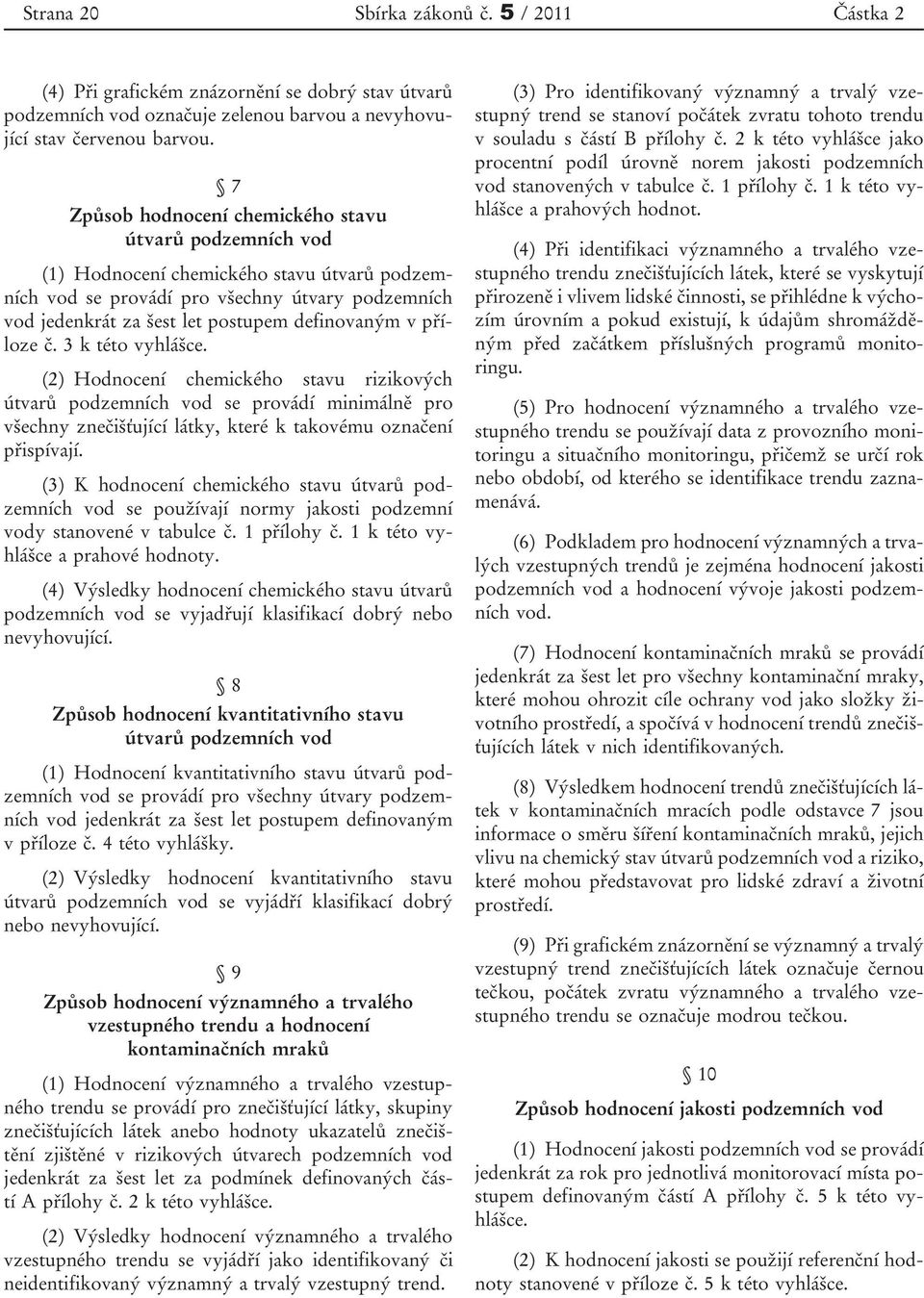 v příloze č. 3 k této vyhlášce. (2) Hodnocení chemického stavu rizikových útvarů podzemních vod se provádí minimálně pro všechny znečišťující látky, které k takovému označení přispívají.