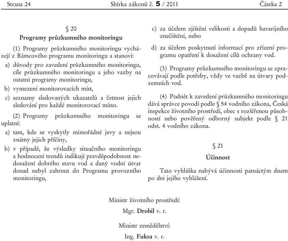 průzkumného monitoringu a jeho vazby na ostatní programy monitoringu, b) vymezení monitorovacích míst, c) seznamy sledovaných ukazatelů a četnost jejich sledování pro každé monitorovací místo.