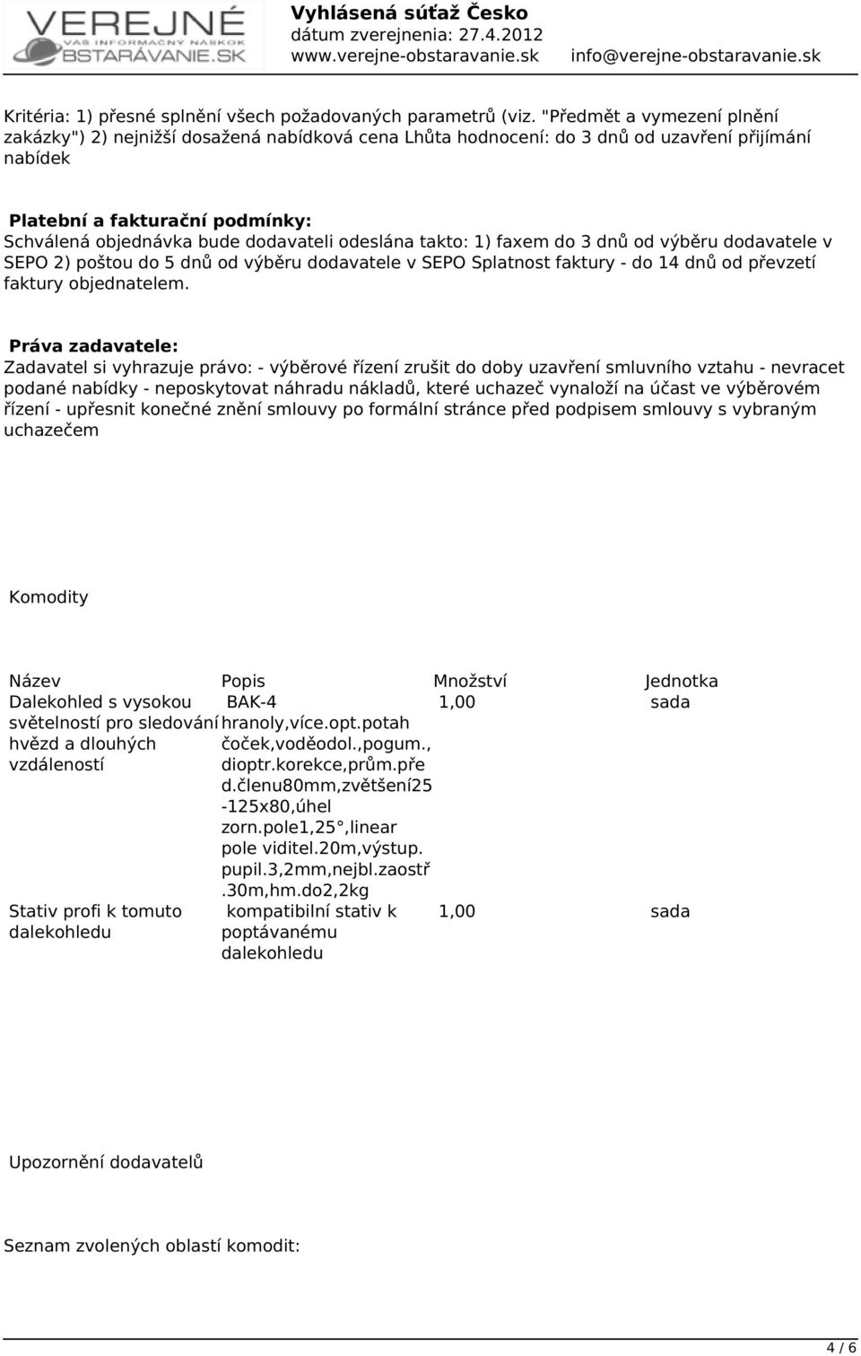 odeslána takto: 1) faxem do 3 dnů od výběru dodavatele v SEPO 2) poštou do 5 dnů od výběru dodavatele v SEPO Splatnost faktury - do 14 dnů od převzetí faktury objednatelem.