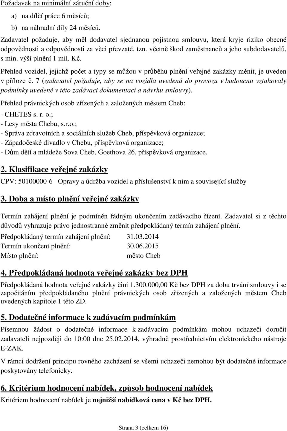 výší plnění 1 mil. Kč. Přehled vozidel, jejichž počet a typy se můžou v průběhu plnění veřejné zakázky měnit, je uveden v příloze č.