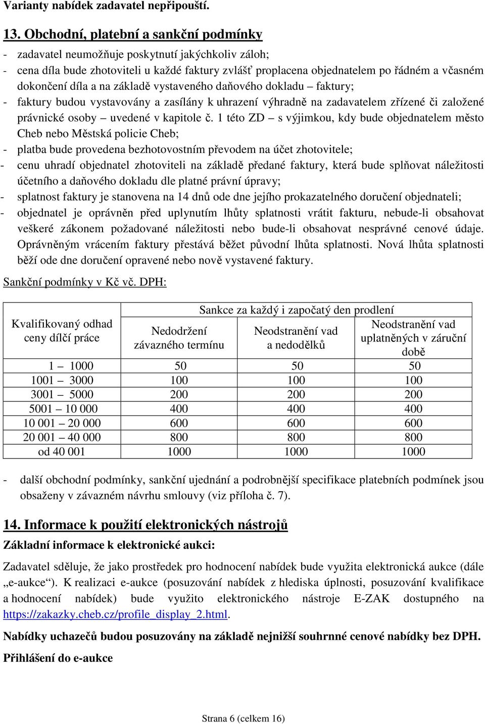 díla a na základě vystaveného daňového dokladu faktury; - faktury budou vystavovány a zasílány k uhrazení výhradně na zadavatelem zřízené či založené právnické osoby uvedené v kapitole č.