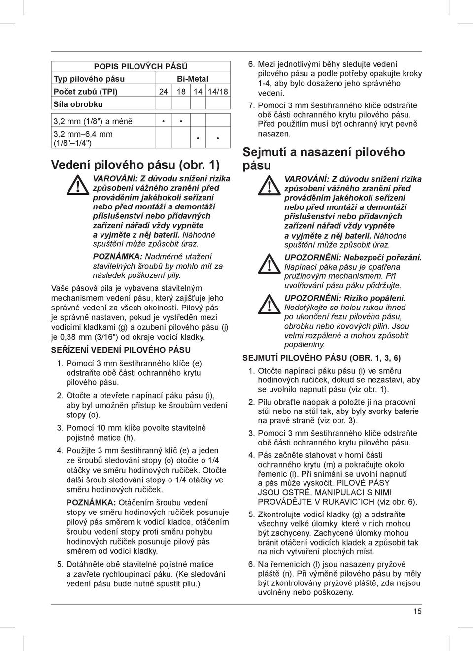 něj baterii. Náhodné spuštění může způsobit úraz. POZNÁMKA: Nadměrné utažení stavitelných šroubů by mohlo mít za následek poškození pily.