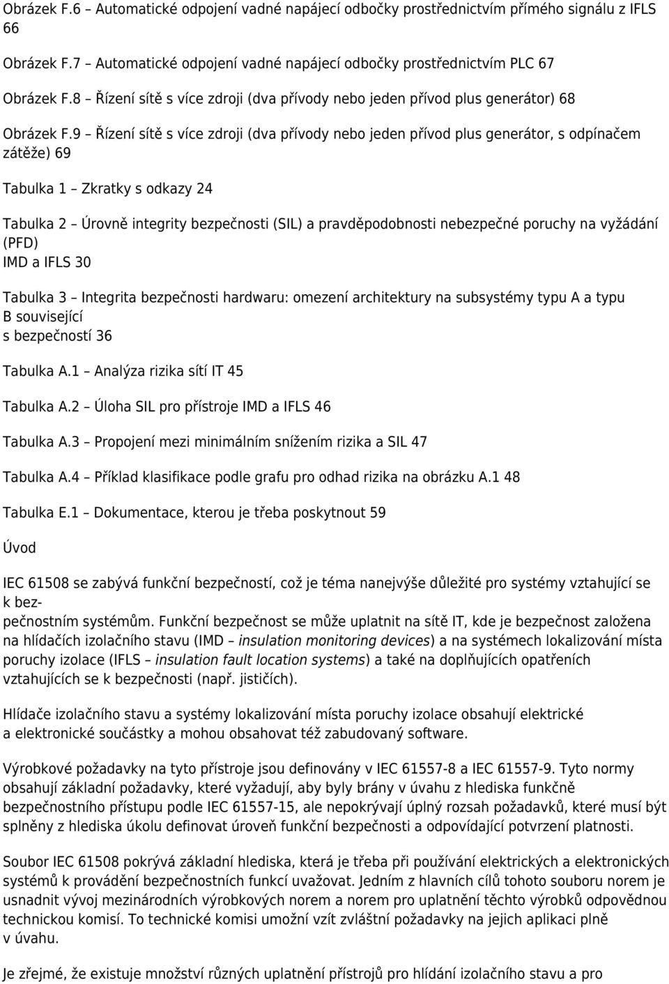 9 Řízení sítě s více zdroji (dva přívody nebo jeden přívod plus generátor, s odpínačem zátěže) 69 Tabulka 1 Zkratky s odkazy 24 Tabulka 2 Úrovně integrity bezpečnosti (SIL) a pravděpodobnosti
