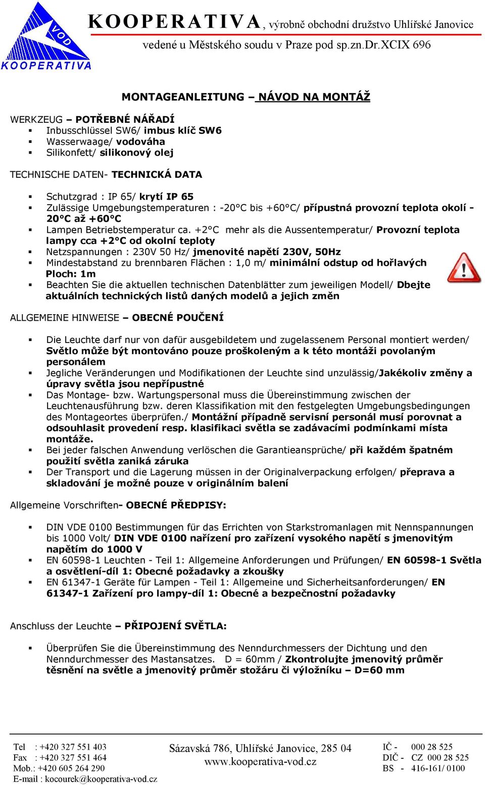 +2 C mehr als die Aussentemperatur/ Provozní teplota lampy cca +2 C od okolní teploty Netzspannungen : 230V 50 Hz/ jmenovité napětí 230V, 50Hz Mindestabstand zu brennbaren Flächen : 1,0 m/ minimální