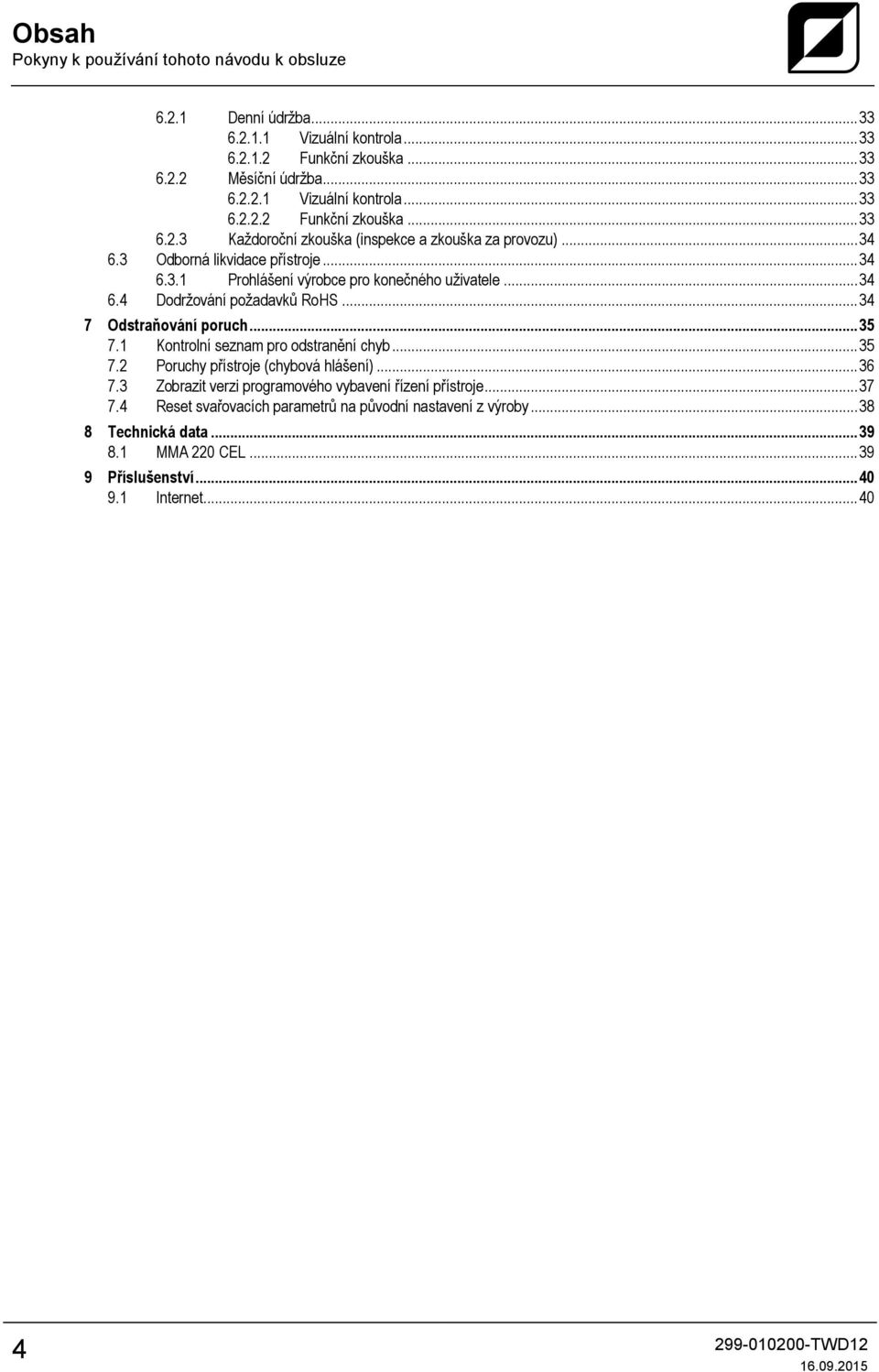 1 Kontrolní seznam pro odstranění chyb... 35 7.2 Poruchy přístroje (chybová hlášení)... 36 7.3 Zobrazit verzi programového vybavení řízení přístroje... 37 7.