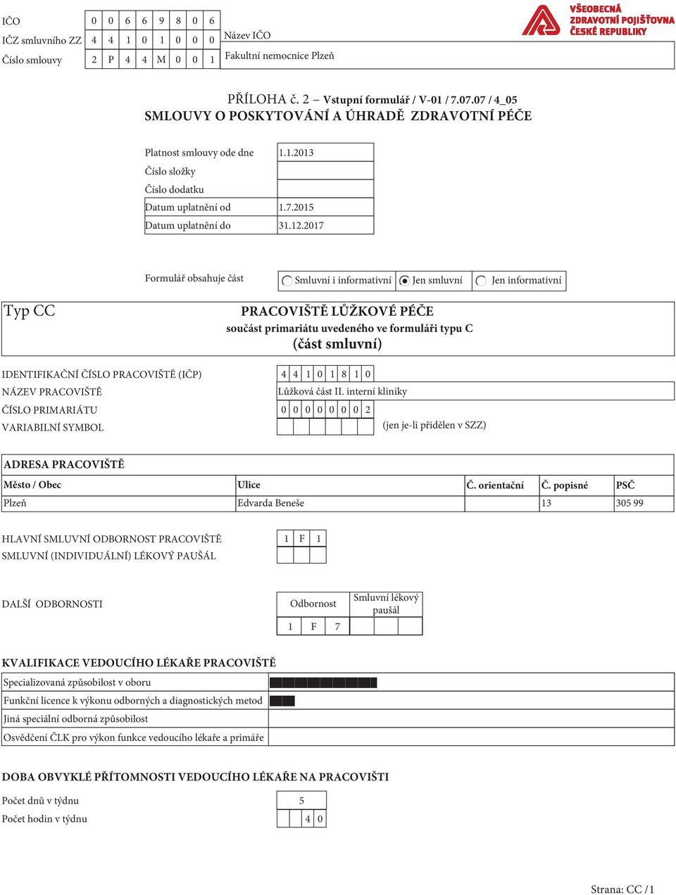 2017 Formulář obsahuje část Smluvní i informativní Jen smluvní Jen informativní Typ CC PRACOVIŠTĚ LŮŽKOVÉ PÉČE součást primariátu uvedeného ve formuláři typu C (část smluvní) IDENTIFIKAČNÍ ČÍSLO