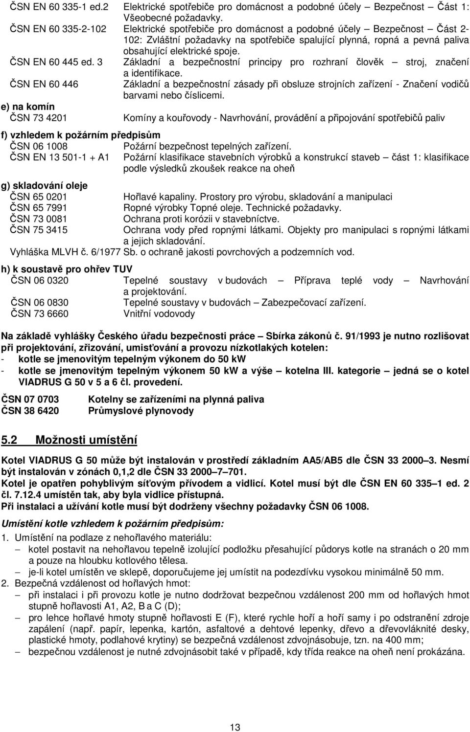 ČSN EN 60 445 ed. 3 Základní a bezpečnostní principy pro rozhraní člověk stroj, značení ČSN EN 60 446 e) na komín ČSN 73 4201 a identifikace.