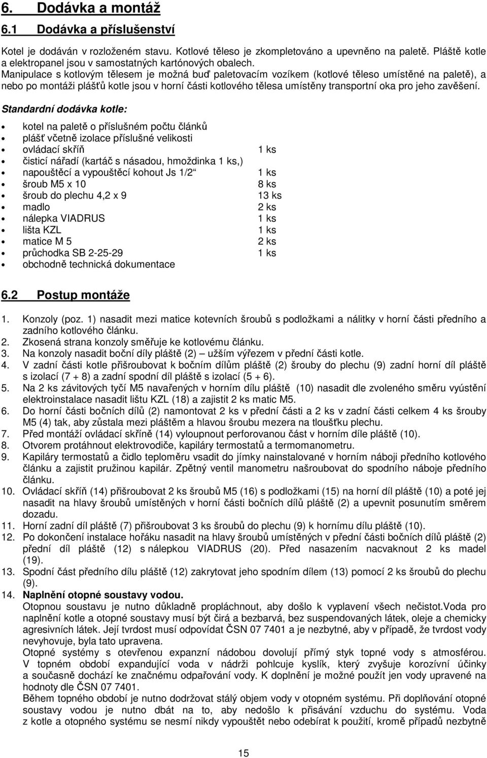 Manipulace s kotlovým tělesem je možná buď paletovacím vozíkem (kotlové těleso umístěné na paletě), a nebo po montáži plášťů kotle jsou v horní části kotlového tělesa umístěny transportní oka pro