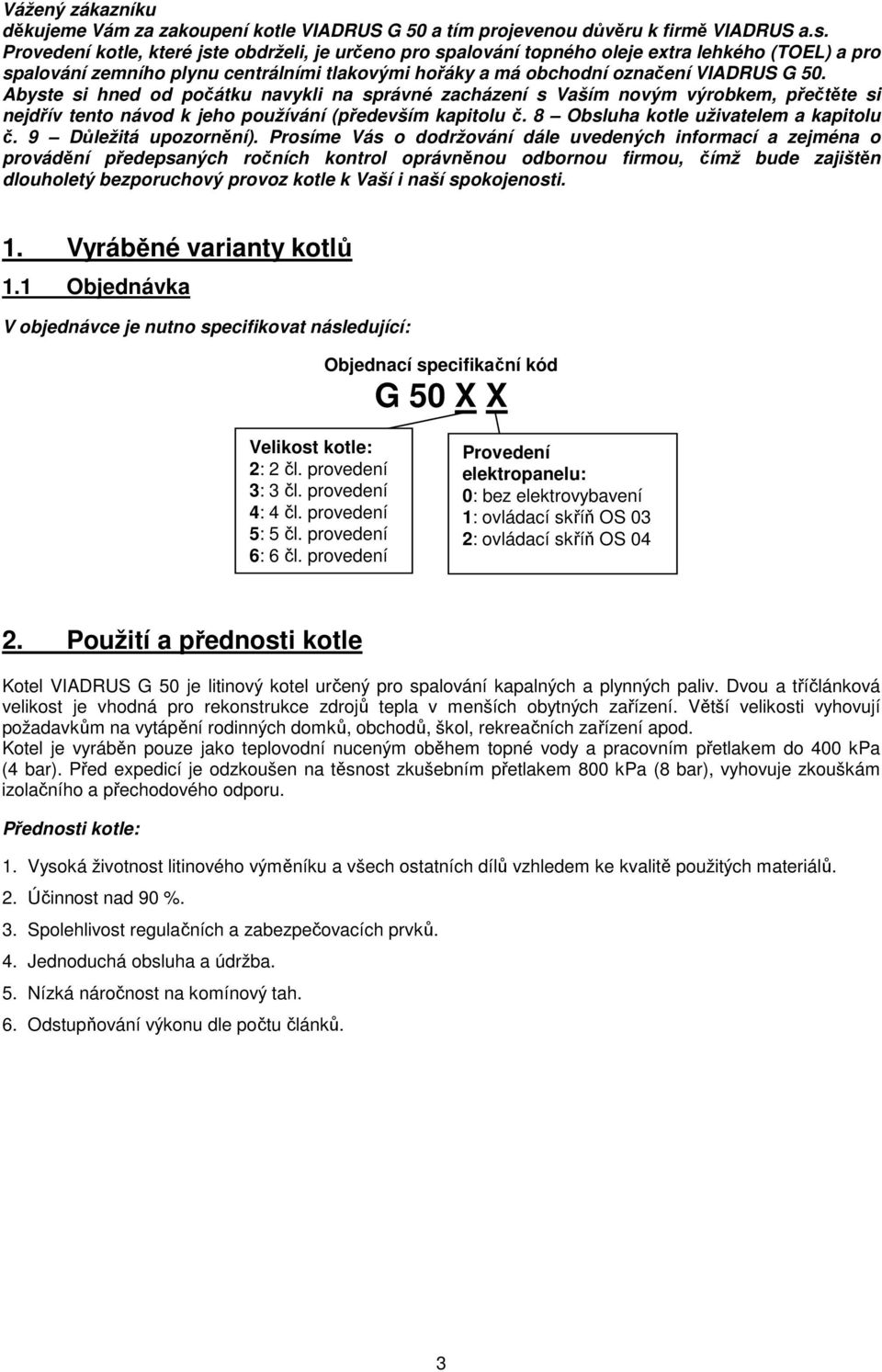 Abyste si hned od počátku navykli na správné zacházení s Vaším novým výrobkem, přečtěte si nejdřív tento návod k jeho používání (především kapitolu č. 8 Obsluha kotle uživatelem a kapitolu č.