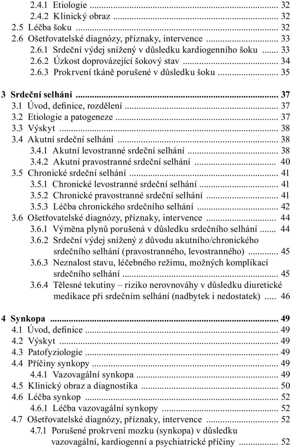 .. 38 3.4.1 Akutní levostranné srdeční selhání... 38 3.4.2 Akutní pravostranné srdeční selhání... 40 3.5 Chronické srdeční selhání... 41 3.5.1 Chronické levostranné srdeční selhání... 41 3.5.2 Chronické pravostranné srdeční selhání.