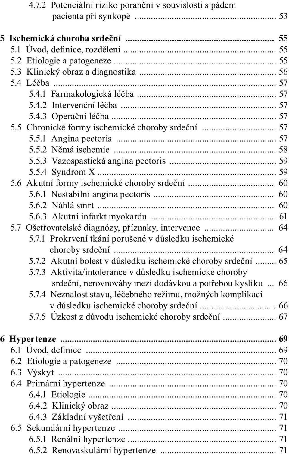 .. 58 5.5.3 Vazospastická angina pectoris... 59 5.5.4 Syndrom X... 59 5.6 Akutní formy ischemické choroby srdeční... 60 5.6.1 Nestabilní angina pectoris... 60 5.6.2 Náhlá smrt... 60 5.6.3 Akutní infarkt myokardu.