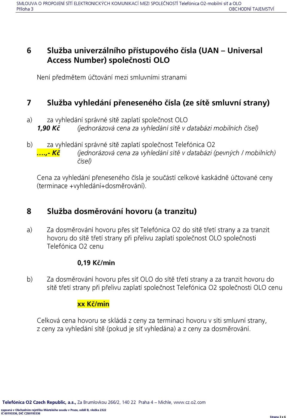 ,- Kč (jednorázová cena za vyhledání sítě v databázi (pevných / mobilních) čísel) Cena za vyhledání přeneseného čísla je součástí celkové kaskádně účtované ceny (terminace +vyhledání+dosměrování).