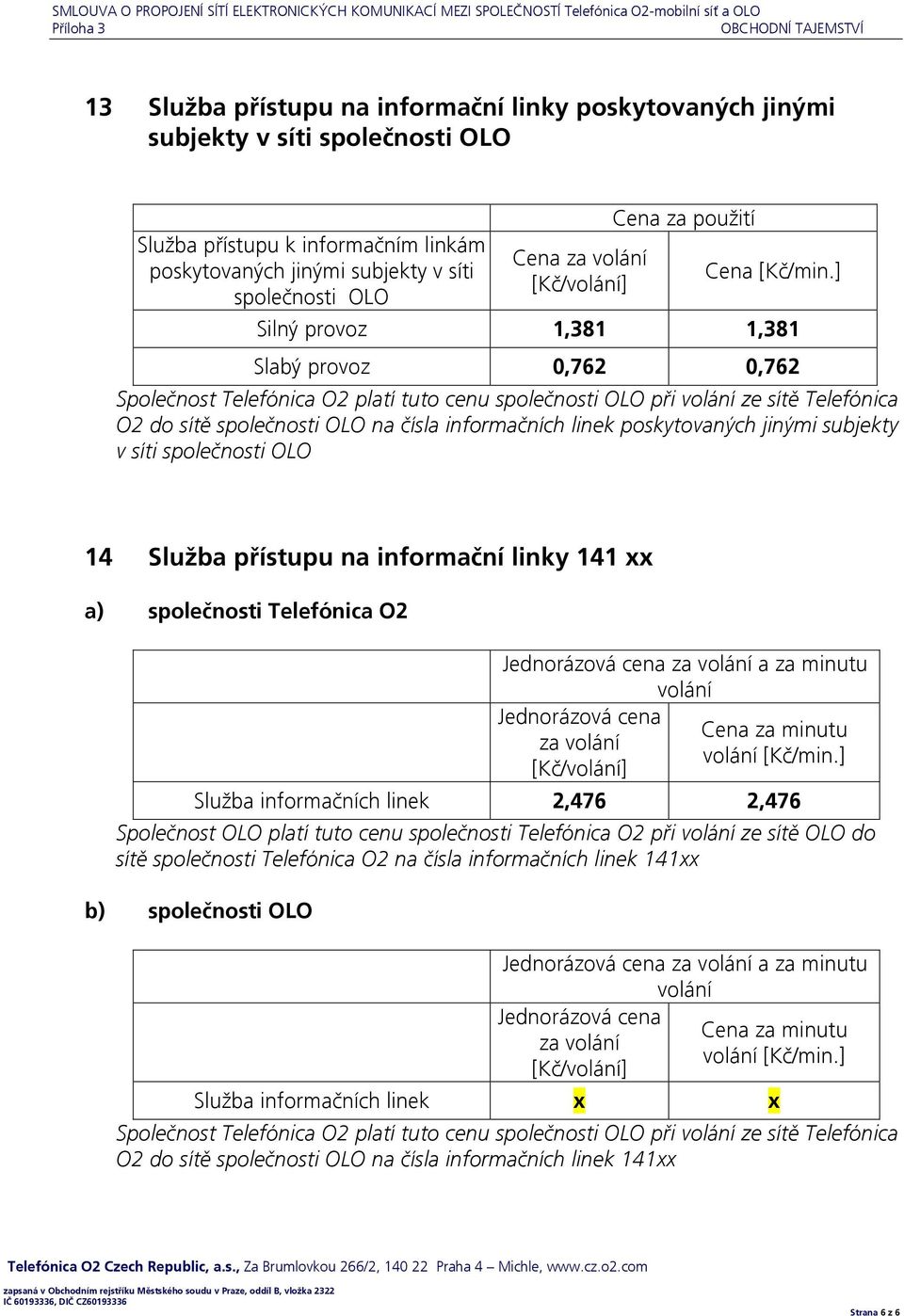 ] Silný provoz 1,381 1,381 Slabý provoz 0,762 0,762 Společnost Telefónica O2 platí tuto cenu společnosti OLO při volání ze sítě Telefónica O2 do sítě společnosti OLO na čísla informačních linek