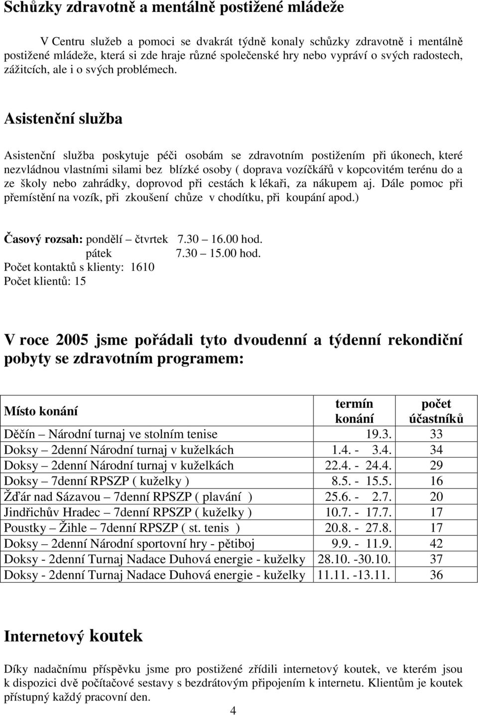 Asistenční služba Asistenční služba poskytuje péči osobám se zdravotním postižením při úkonech, které nezvládnou vlastními silami bez blízké osoby ( doprava vozíčkářů v kopcovitém terénu do a ze