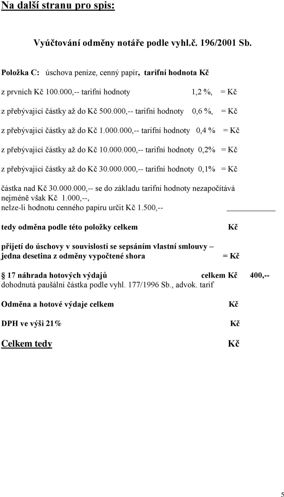 000.000,-- tarifní hodnoty 0,1% = částka nad 30.000.000,-- se do základu tarifní hodnoty nezapočítává nejméně však 1.000,--, nelze-li hodnotu cenného papíru určit 1.