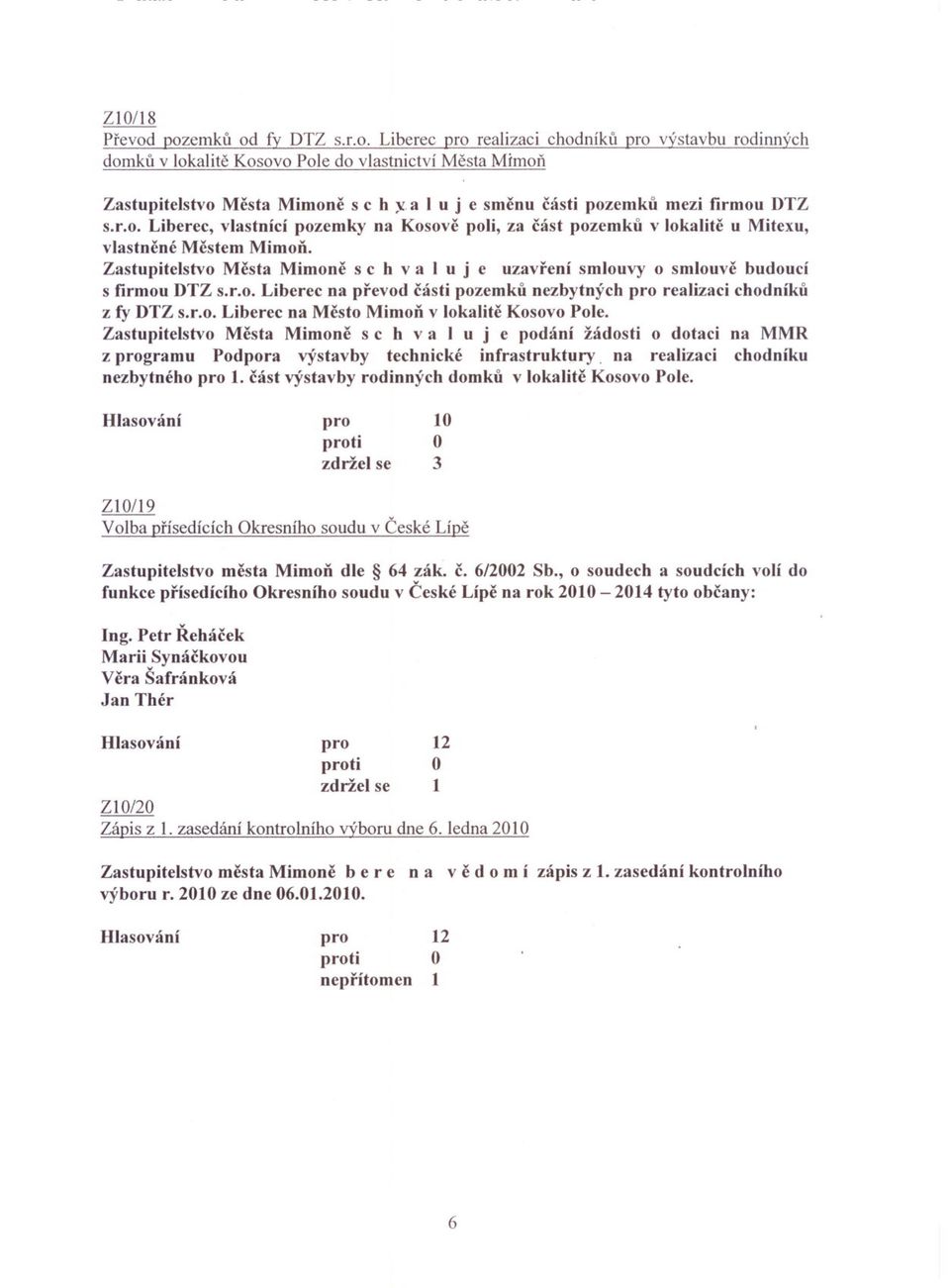 Zastupitelstvo Mesta Mimone s c h val u j e uzavrení smlouvy o smlouve budoucí s firmou DTZ s.r.o. Liberec na prevod cásti pozemku nezbytných realizaci chodníku z fy DTZ s.r.o. Liberec na Mesto MimoD v lokalite Kosovo Pole.