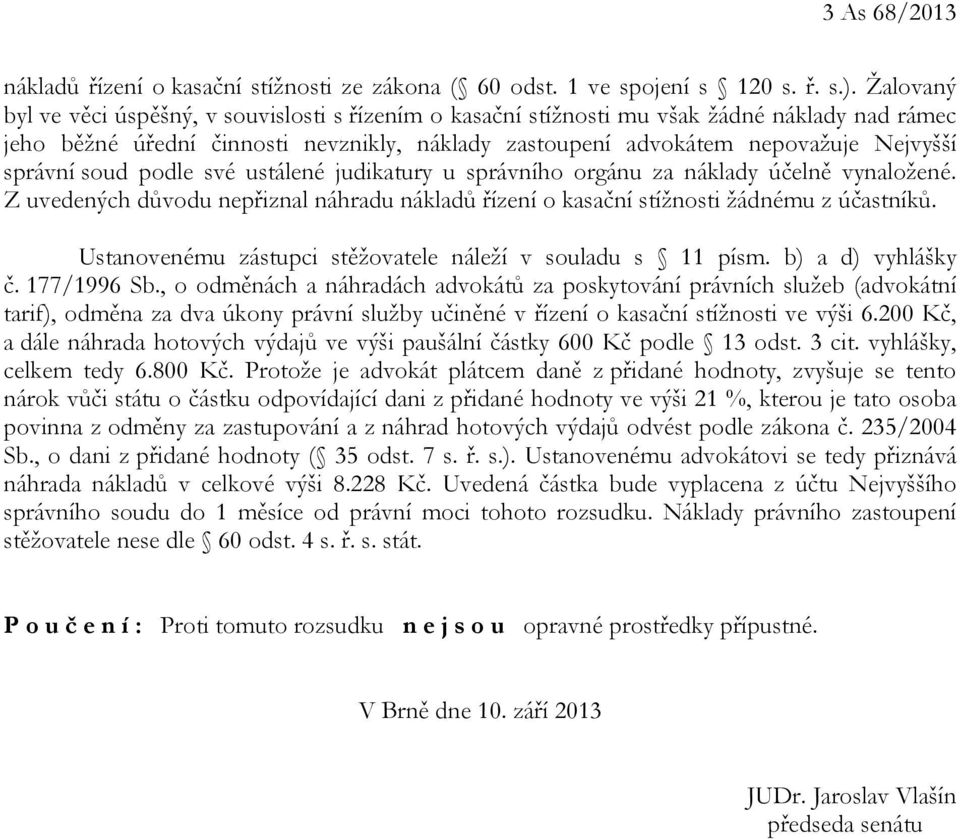 správní soud podle své ustálené judikatury u správního orgánu za náklady účelně vynaložené. Z uvedených důvodu nepřiznal náhradu nákladů řízení o kasační stížnosti žádnému z účastníků.