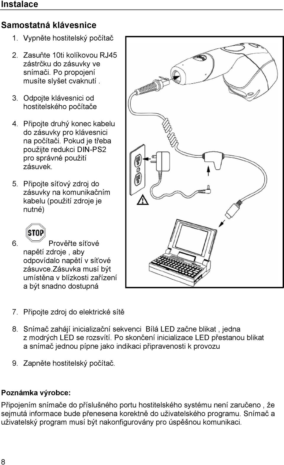 Připojte síťový zdroj do zásuvky na komunikačním kabelu (použití zdroje je nutné) 6. Prověřte síťové napětí zdroje, aby odpovídalo napětí v síťové zásuvce.