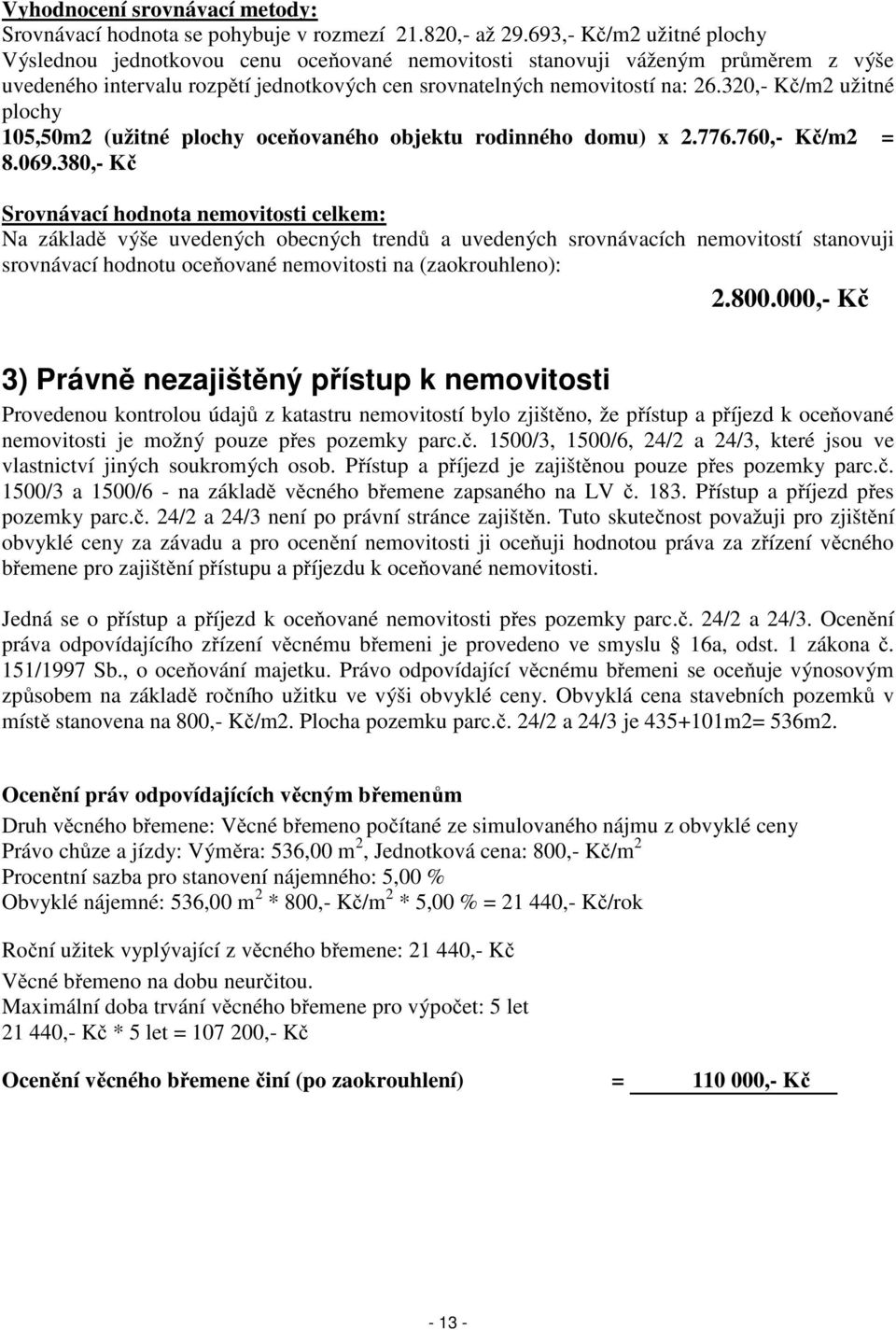 320,- Kč/m2 užitné plochy 105,50m2 (užitné plochy oceňovaného objektu rodinného domu) x 2.776.760,- Kč/m2 = 8.069.