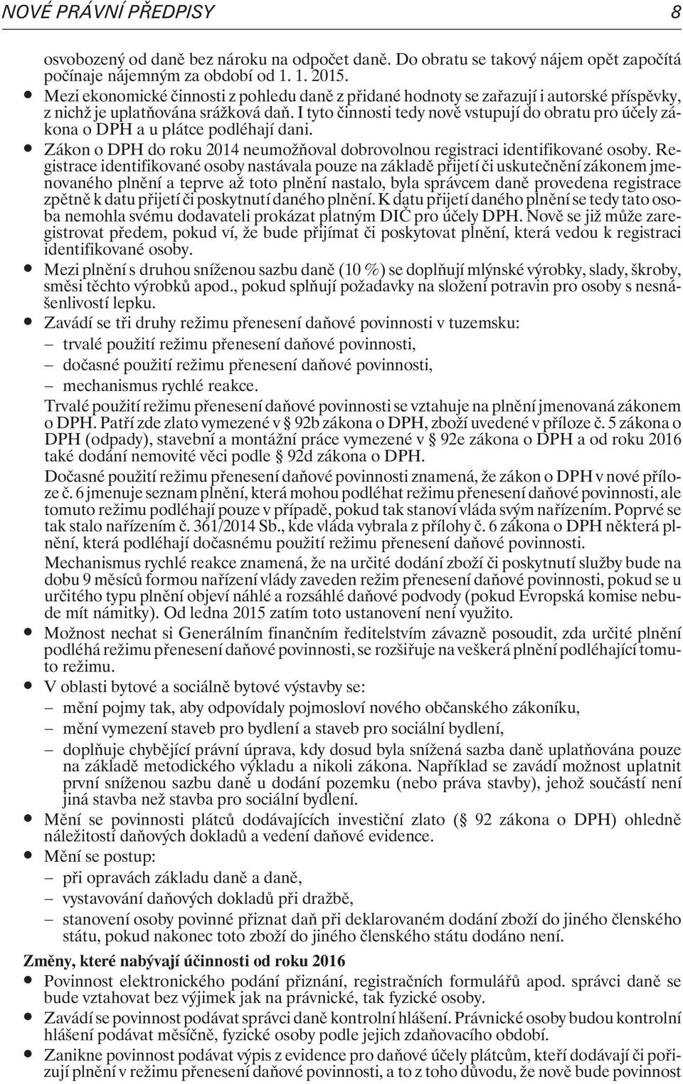 I tyto èinnosti tedy novì vstupují do obratu pro úèely zákona o DPH a u plátce podléhají dani. Zákon o DPH do roku 2014 neumo òoval dobrovolnou registraci identifikované osoby.