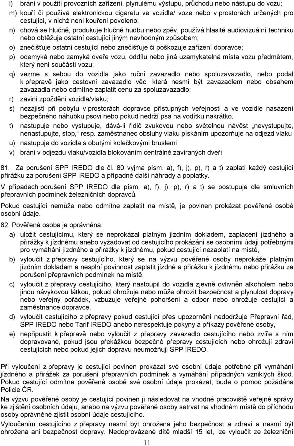 cestující nebo znečišťuje či poškozuje zařízení dopravce; p) odemyká nebo zamyká dveře vozu, oddílu nebo jiná uzamykatelná místa vozu předmětem, který není součástí vozu; q) vezme s sebou do vozidla