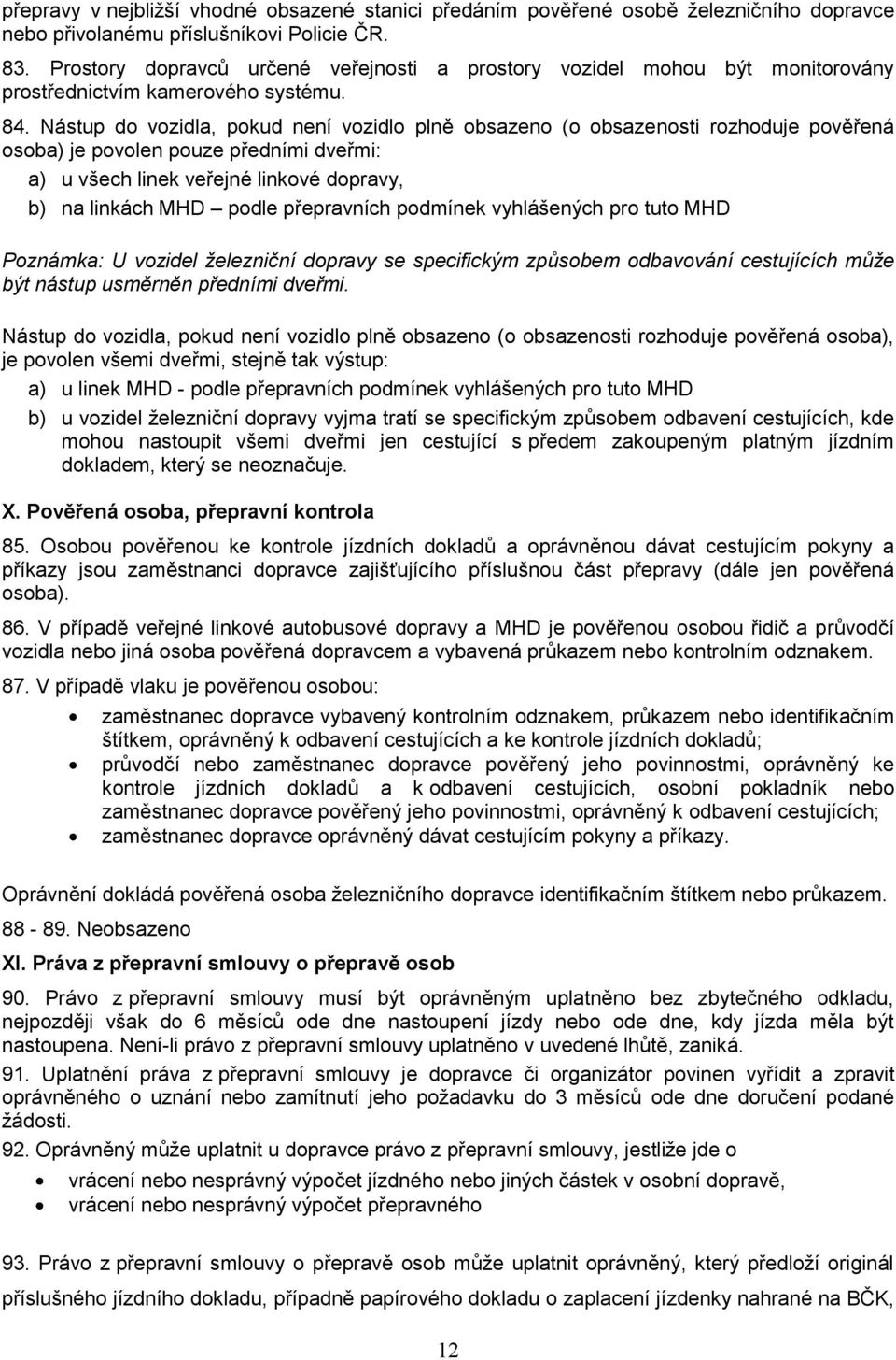 Nástup do vozidla, pokud není vozidlo plně obsazeno (o obsazenosti rozhoduje pověřená osoba) je povolen pouze předními dveřmi: a) u všech linek veřejné linkové dopravy, b) na linkách MHD podle