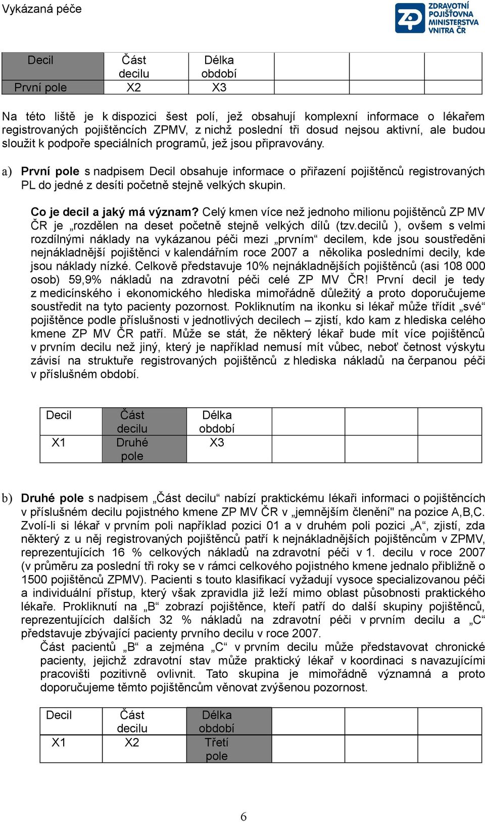 a) První pole s nadpisem Decil obsahuje informace o přiřazení pojištěnců registrovaných PL do jedné z desíti početně stejně velkých skupin. Co je decil a jaký má význam?