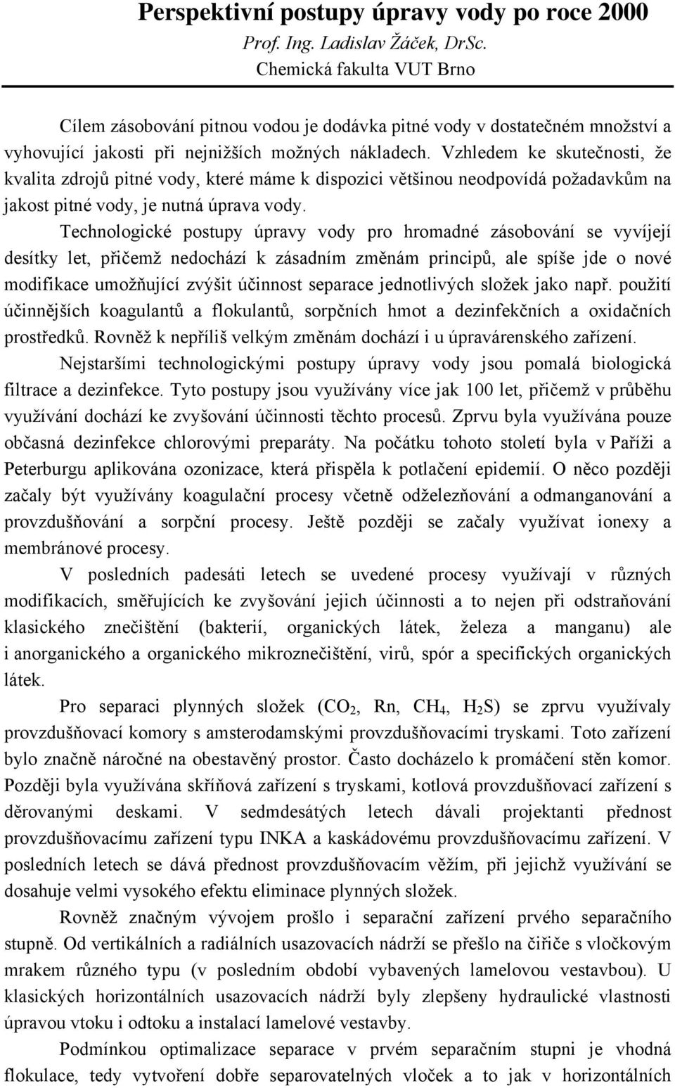 Vzhledem ke skutečnosti, že kvalita zdrojů pitné vody, které máme k dispozici většinou neodpovídá požadavkům na jakost pitné vody, je nutná úprava vody.