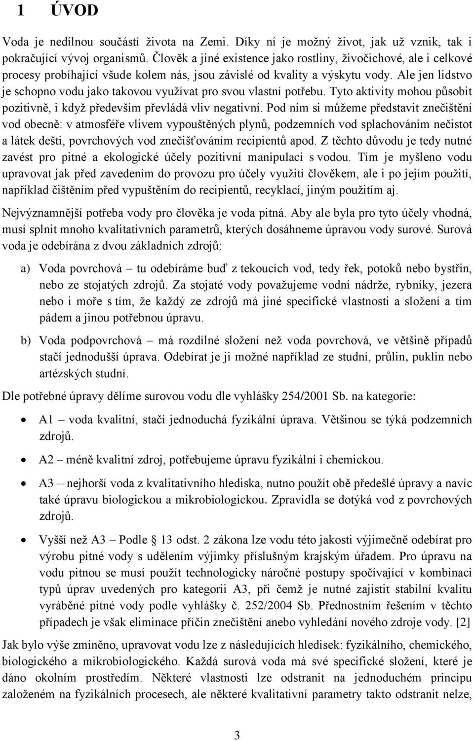 Ale jen lidstvo je schopno vodu jako takovou využívat pro svou vlastní potřebu. Tyto aktivity mohou působit pozitivně, i když především převládá vliv negativní.