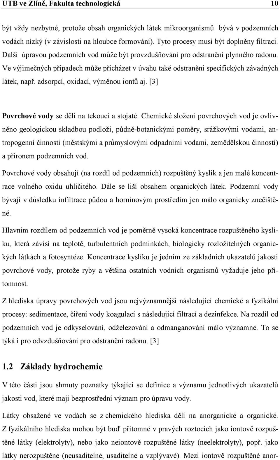 Ve výjimečných případech můţe přicházet v úvahu také odstranění specifických závadných látek, např. adsorpcí, oxidací, výměnou iontů aj. [3] Povrchové vody se dělí na tekoucí a stojaté.