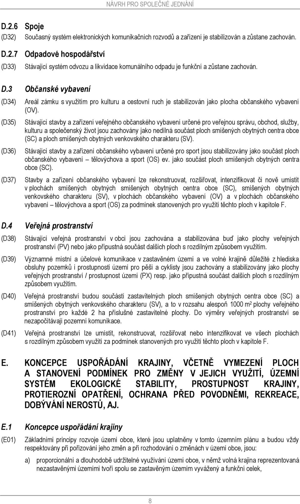 Stávající stavby a zařízení veřejného občanského vybavení určené pro veřejnou správu, obchod, služby, kulturu a společenský život jsou zachovány jako nedílná součást ploch smíšených obytných centra