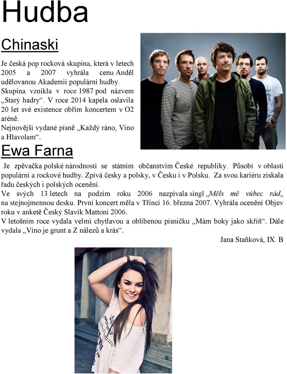 Ewa Farna Je zpěvačka polské národnosti se státním občanstvím České republiky. Působí v oblasti populární a rockové hudby. Zpívá česky a polsky, v Česku i v Polsku.