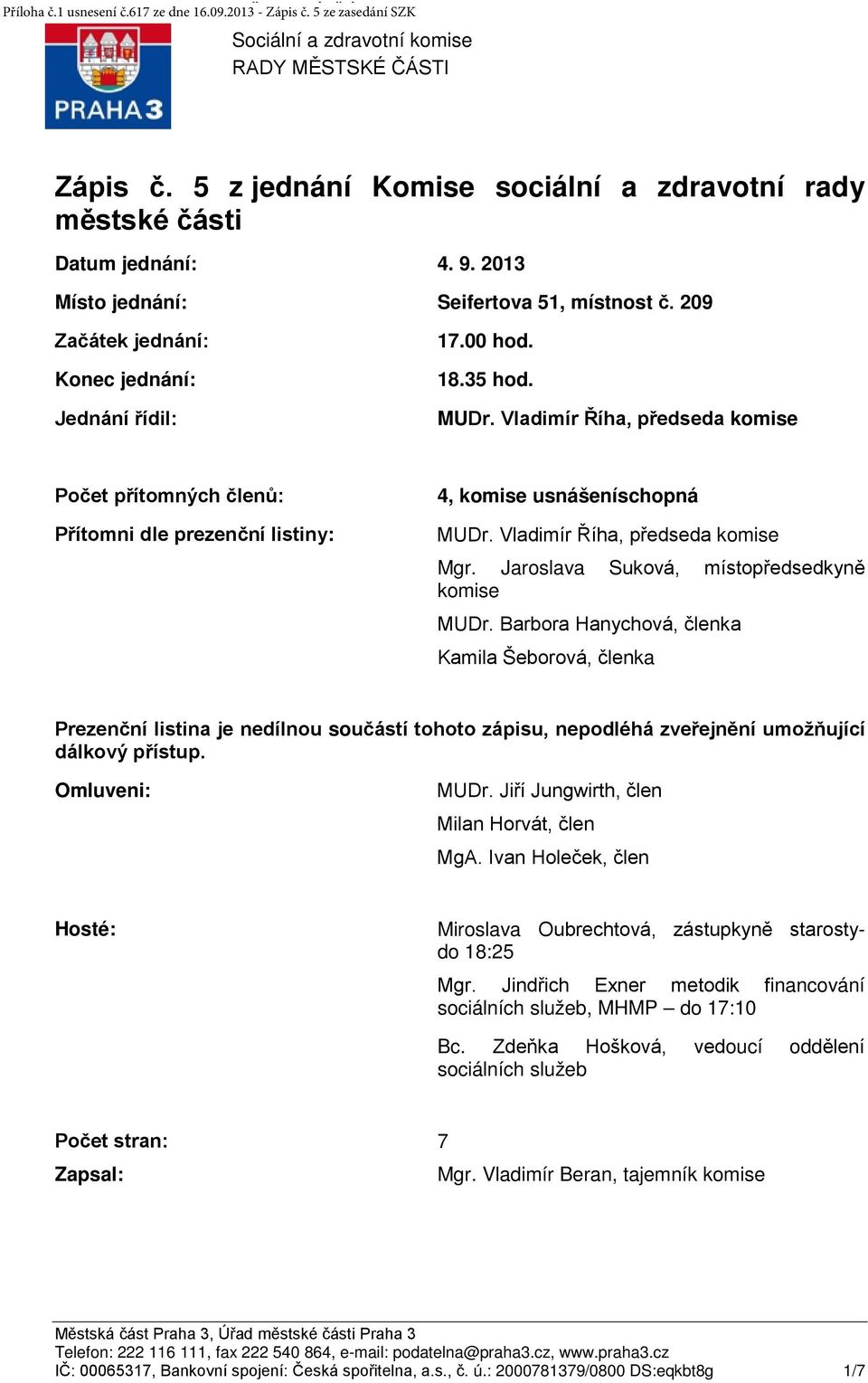 MUDr. Vladimír Říha, předseda komise Počet přítomných členů: Přítomni dle prezenční listiny: 4, komise usnášeníschopná MUDr. Vladimír Říha, předseda komise Mgr.