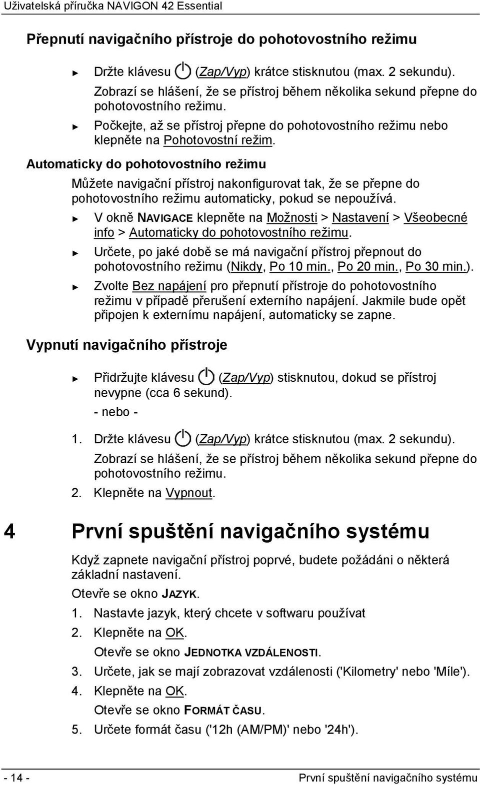 Automaticky do pohotovostního režimu Můžete navigační přístroj nakonfigurovat tak, že se přepne do pohotovostního režimu automaticky, pokud se nepoužívá.