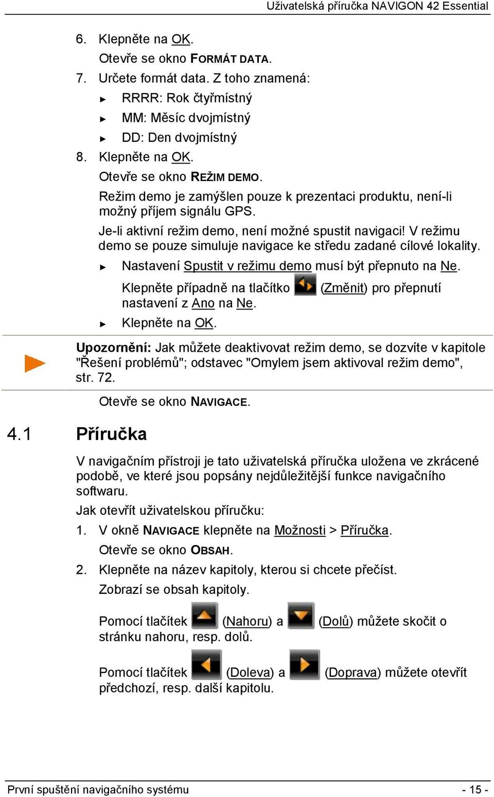 V režimu demo se pouze simuluje navigace ke středu zadané cílové lokality. Nastavení Spustit v režimu demo musí být přepnuto na Ne. Klepněte případně na tlačítko nastavení z Ano na Ne. Klepněte na OK.