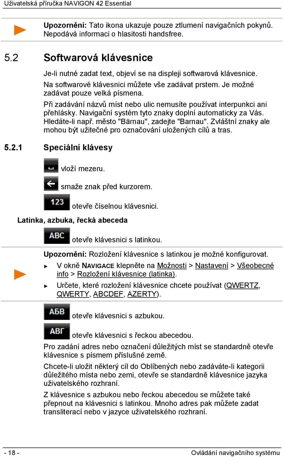 Při zadávání názvů míst nebo ulic nemusíte používat interpunkci ani přehlásky. Navigační systém tyto znaky doplní automaticky za Vás. Hledáte-li např. město "Bärnau", zadejte "Barnau".