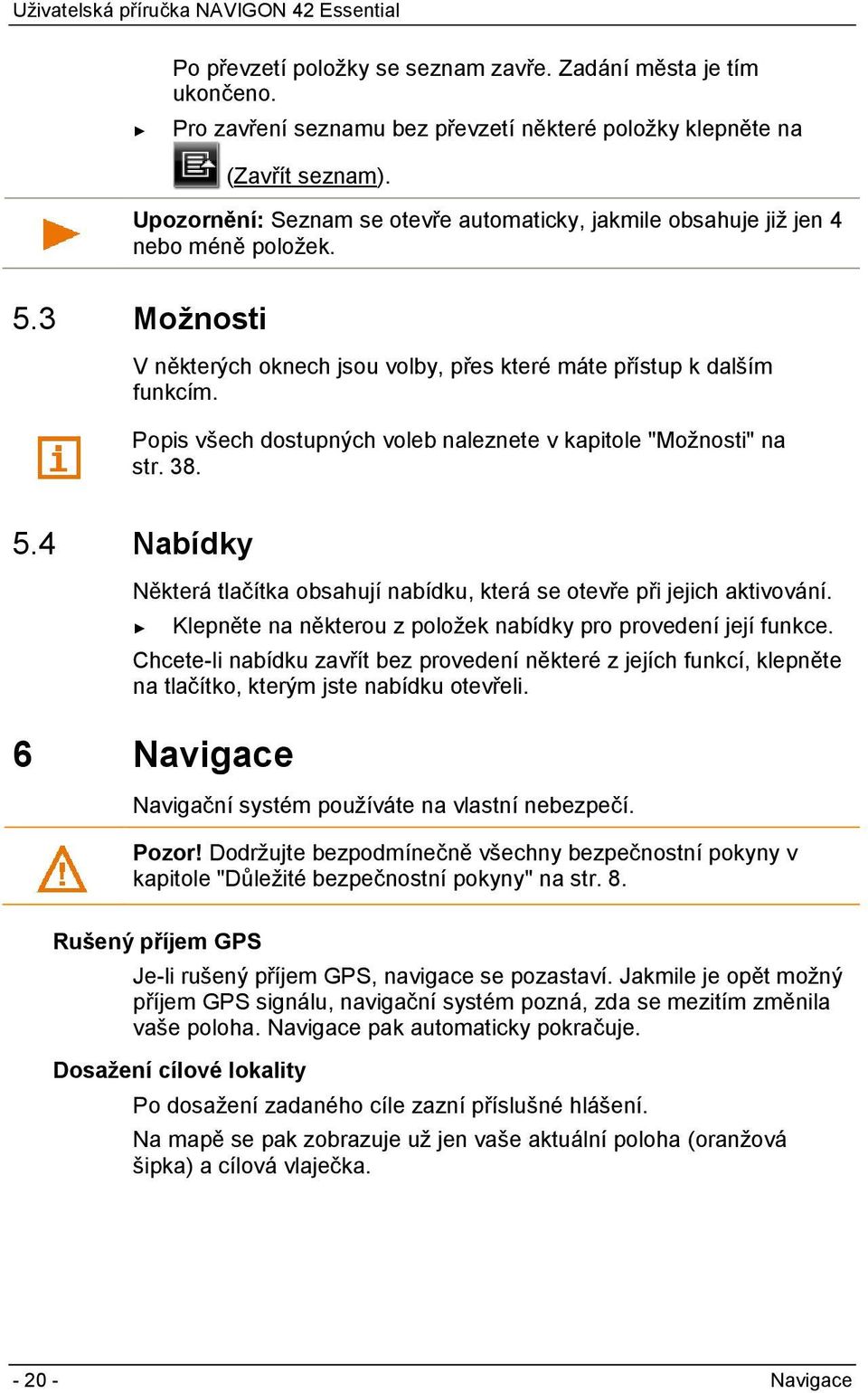 Popis všech dostupných voleb naleznete v kapitole "Možnosti" na str. 38. 5.4 Nabídky Některá tlačítka obsahují nabídku, která se otevře při jejich aktivování.