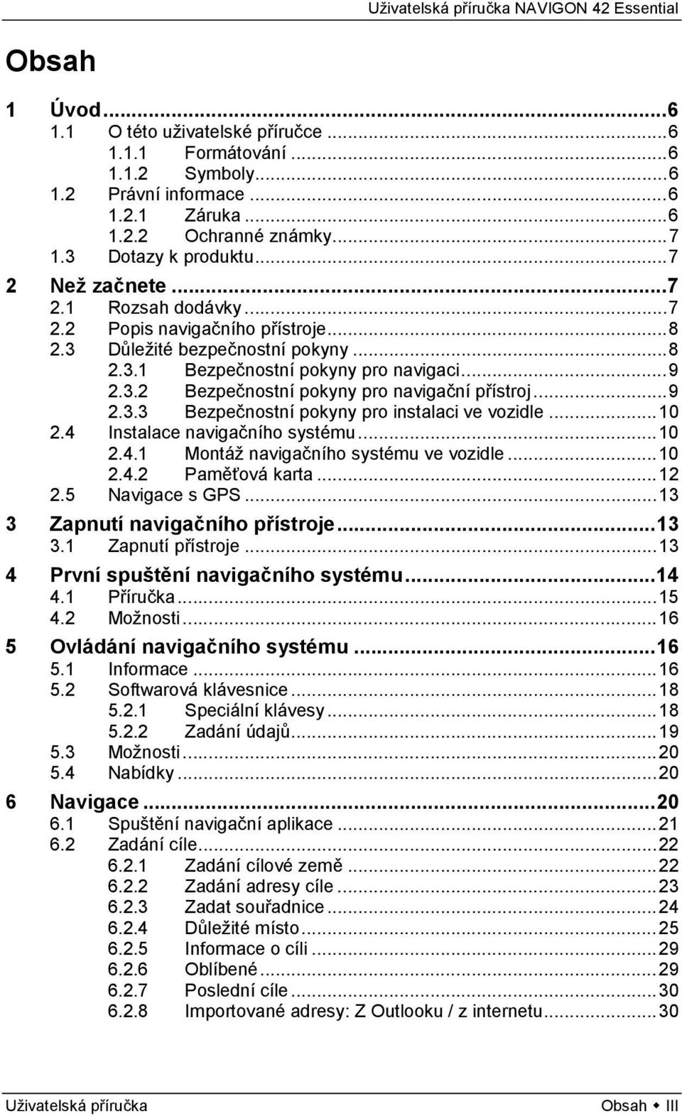 .. 9 2.3.3 Bezpečnostní pokyny pro instalaci ve vozidle... 10 2.4 Instalace navigačního systému... 10 2.4.1 Montáž navigačního systému ve vozidle... 10 2.4.2 Paměťová karta... 12 2.5 Navigace s GPS.