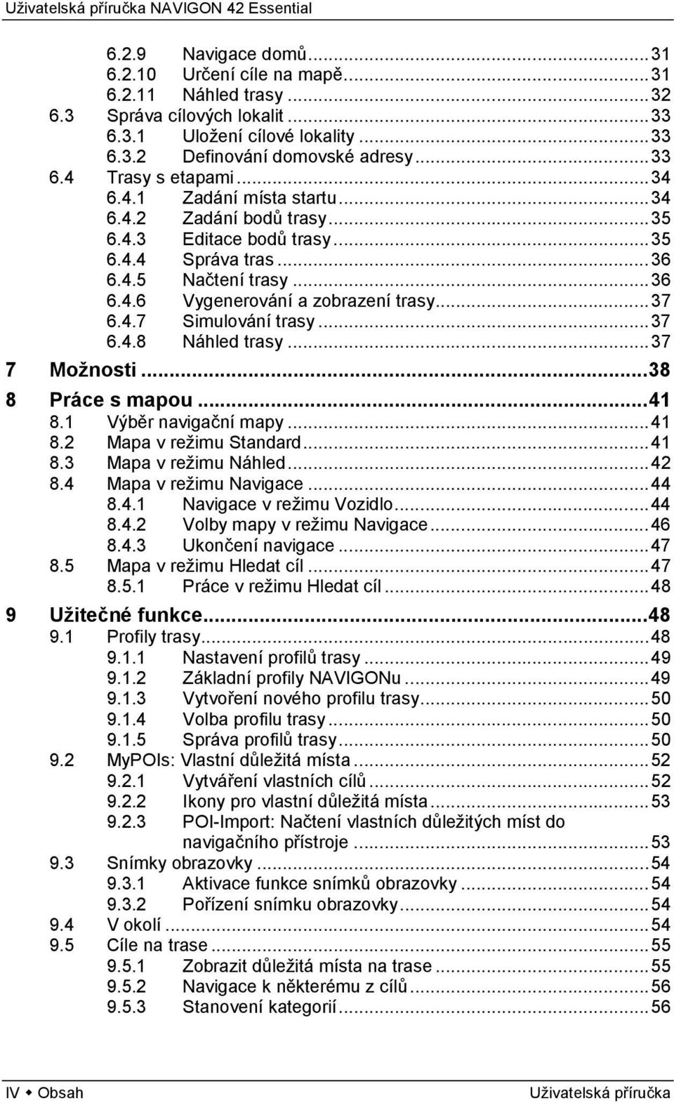 .. 37 6.4.8 Náhled trasy... 37 7 Možnosti... 38 8 Práce s mapou... 41 8.1 Výběr navigační mapy... 41 8.2 Mapa v režimu Standard... 41 8.3 Mapa v režimu Náhled... 42 8.4 Mapa v režimu Navigace... 44 8.