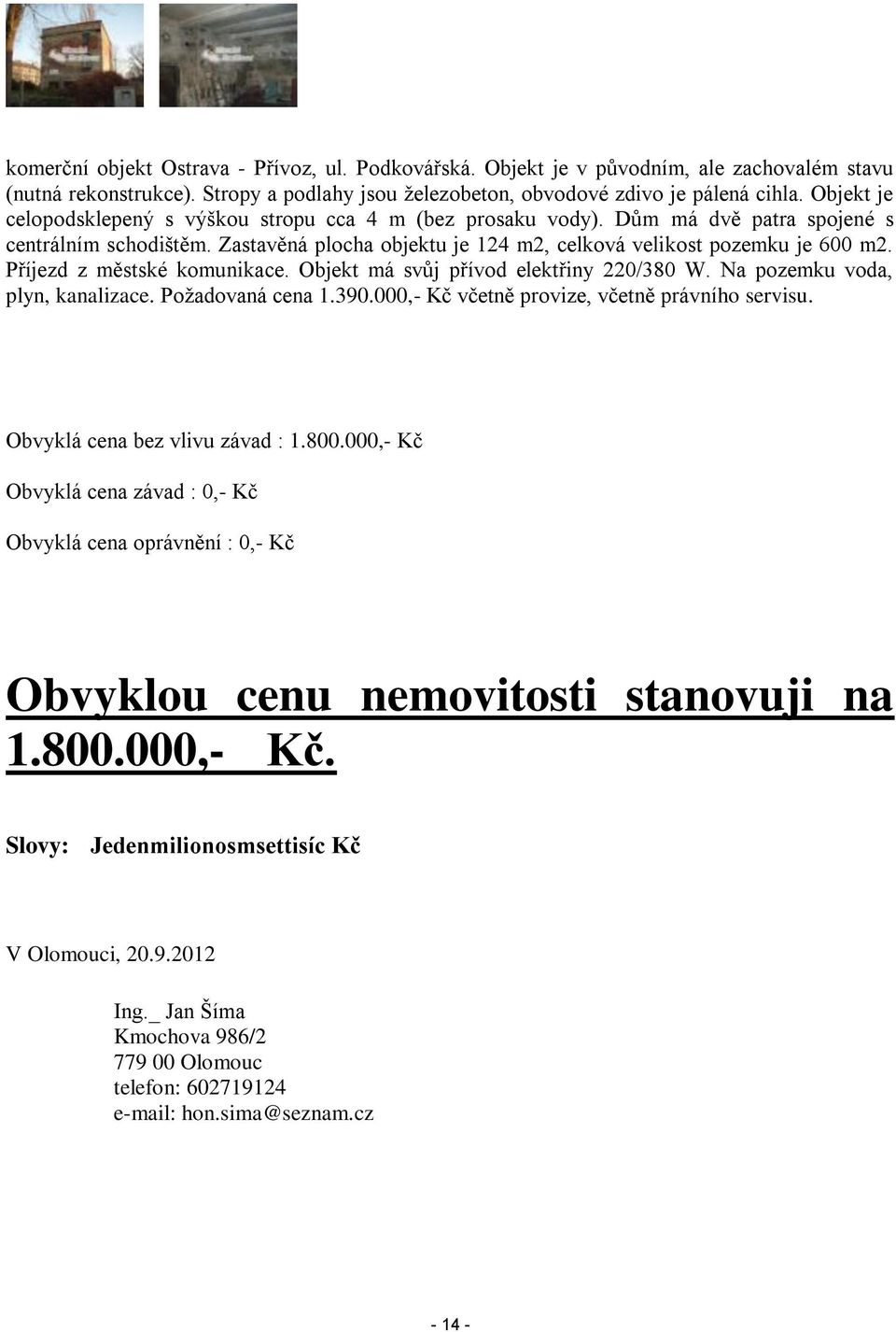 Příjezd z městské komunikace. Objekt má svůj přívod elektřiny 220/380 W. Na pozemku voda, plyn, kanalizace. Požadovaná cena 1.390.000,- Kč včetně provize, včetně právního servisu.