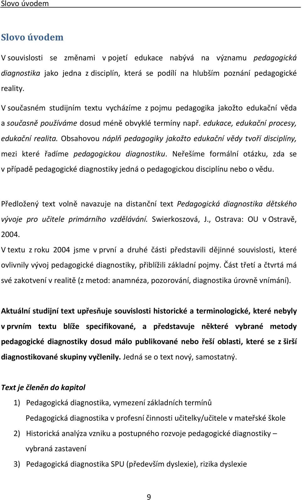 Obsahovou náplň pedagogiky jakožto edukační vědy tvoří disciplíny, mezi které řadíme pedagogickou diagnostiku.