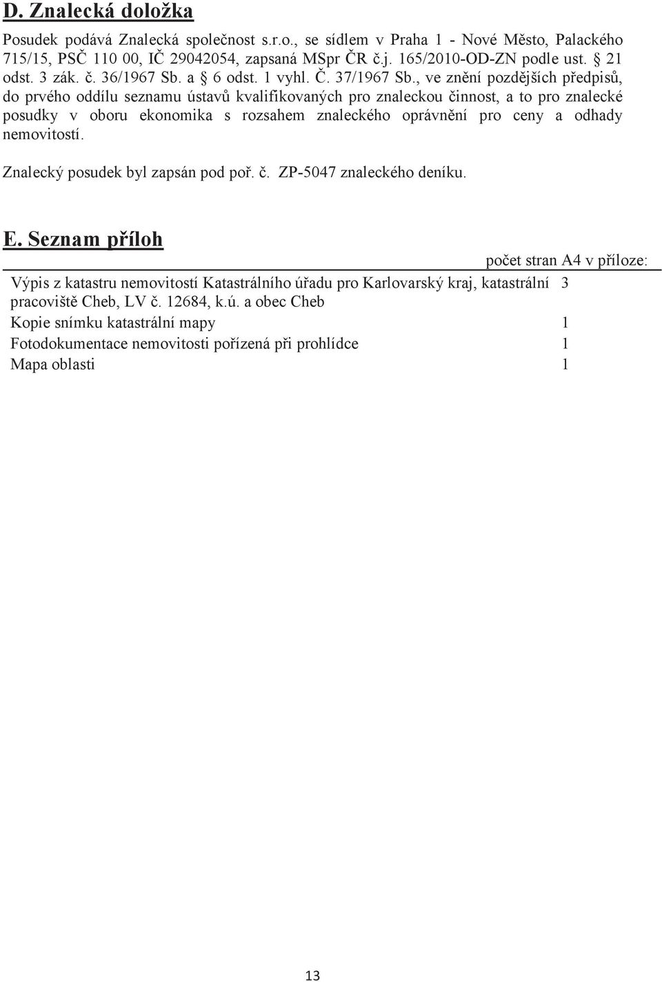 , ve znní pozdjších pedpis, do prvého oddílu seznamu ústav kvalifikovaných pro znaleckou innost, a to pro znalecké posudky v oboru ekonomika s rozsahem znaleckého oprávnní pro ceny a odhady