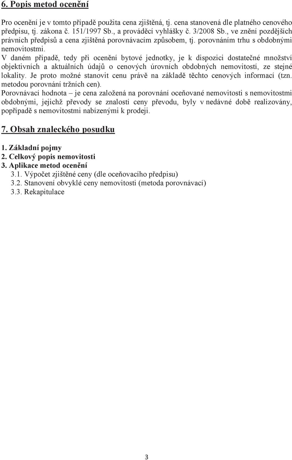 V daném pípad, tedy pi ocenní bytové jednotky, je k dispozici dostatené množství objektivních a aktuálních údaj o cenových úrovních obdobných nemovitostí, ze stejné lokality.