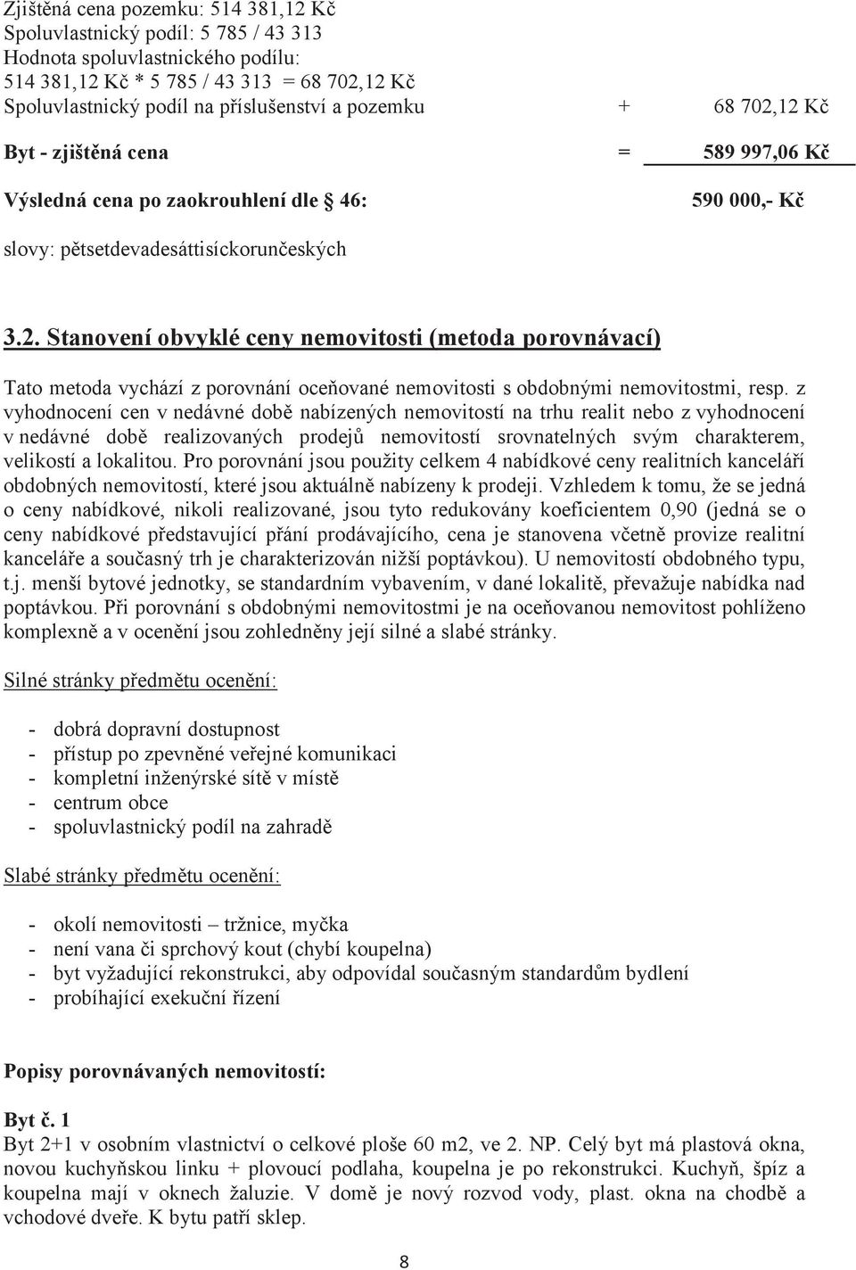 z vyhodnocení cen v nedávné dob nabízených nemovitostí na trhu realit nebo z vyhodnocení v nedávné dob realizovaných prodej nemovitostí srovnatelných svým charakterem, velikostí a lokalitou.