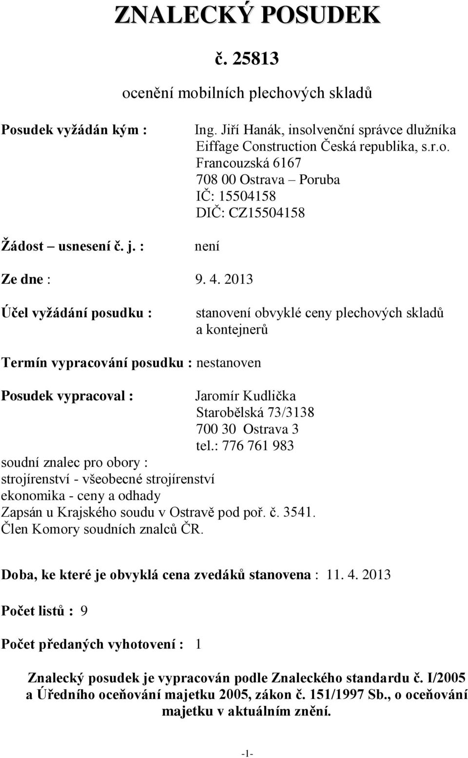 : 776 761 983 soudní znalec pro obory : strojírenství - všeobecné strojírenství ekonomika - ceny a odhady Zapsán u Krajského soudu v Ostravě pod poř. č. 3541. Člen Komory soudních znalců ČR.